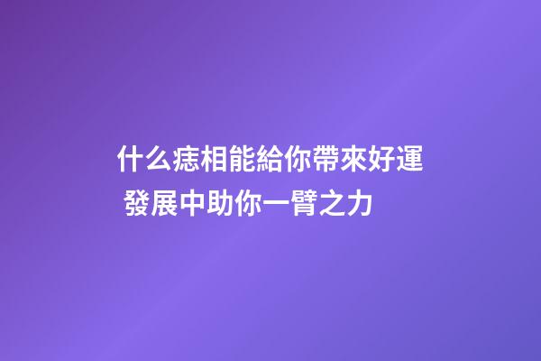 什么痣相能給你帶來好運 發展中助你一臂之力